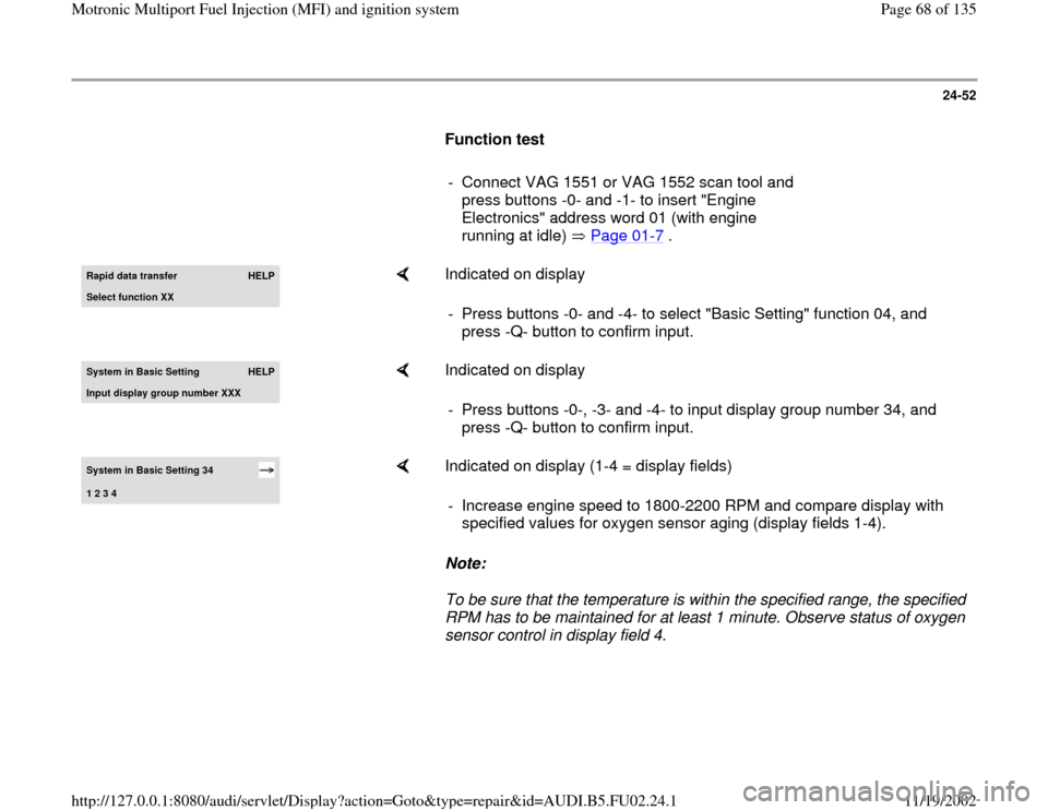AUDI A8 2000 D2 / 1.G AEB Engine Motronic MFI And Ignition System 24-52
Function test
- Connect VAG 1551 or VAG 1552 scan tool and
press buttons -0- and -1- to insert "Engine
Electronics" address word 01 (with engine
running at idle) Page 01
-7 AUDI A8 2000 D2 / 1.G AEB Engine Motronic MFI And Ignition System 24-52
Function test
- Connect VAG 1551 or VAG 1552 scan tool and
press buttons -0- and -1- to insert "Engine
Electronics" address word 01 (with engine
running at idle) Page 01
-7