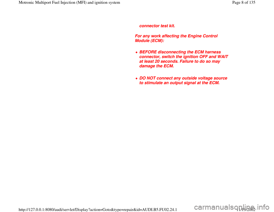 AUDI A8 2000 D2 / 1.G AEB Engine Motronic MFI And Ignition System connector test kit. 
     
For any work affecting the Engine Control 
Module (ECM): 
     BEFORE disconnecting the ECM harness 
connector, switch the ignition OFF and WAIT 
at least 20 seconds. Failur