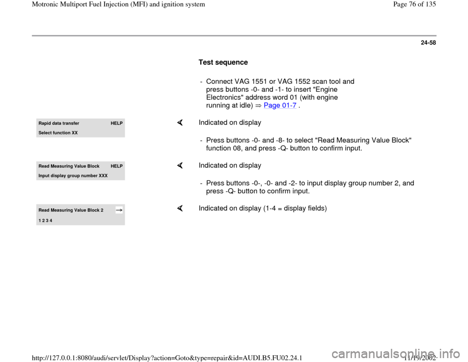 AUDI A8 2000 D2 / 1.G AEB Engine Motronic MFI And Ignition System 24-58
      
Test sequence  
     
-  Connect VAG 1551 or VAG 1552 scan tool and 
press buttons -0- and -1- to insert "Engine 
Electronics" address word 01 (with engine 
running at idle)   Page 01
-7 