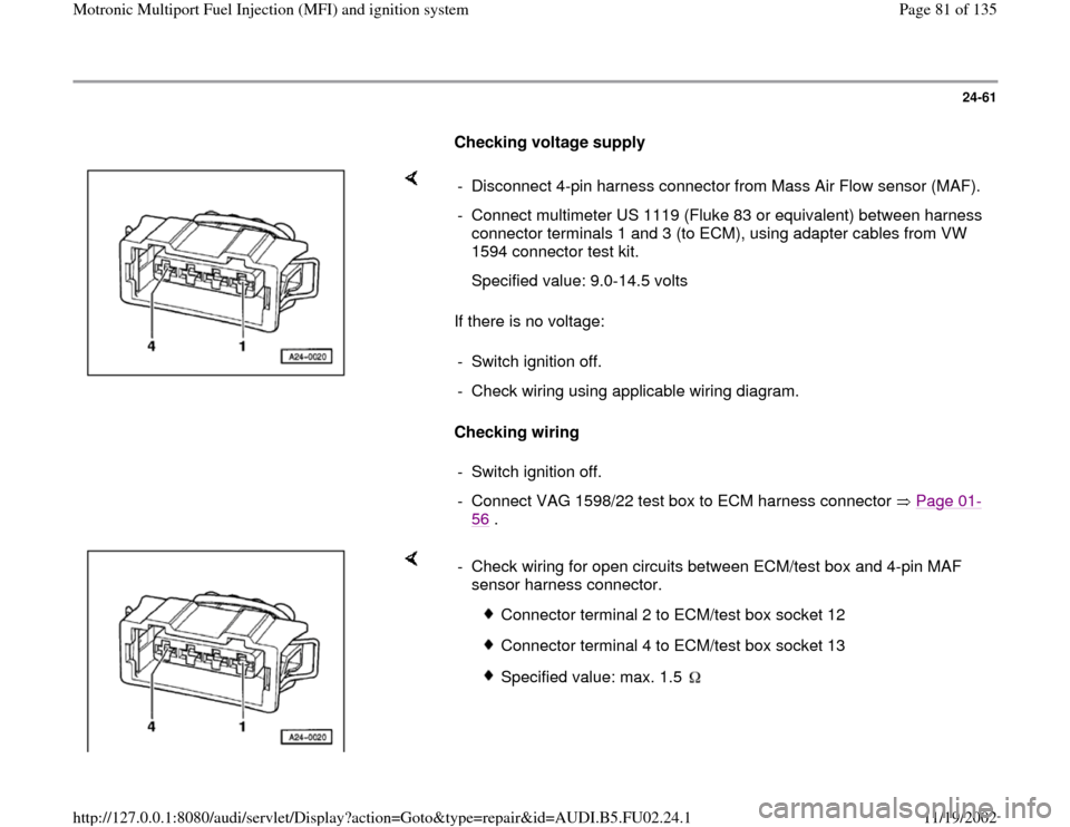 AUDI A8 2000 D2 / 1.G AEB Engine Motronic MFI And Ignition System 24-61
      
Checking voltage supply  
    
If there is no voltage:  
Checking wiring   -  Disconnect 4-pin harness connector from Mass Air Flow sensor (MAF).
-  Connect multimeter US 1119 (Fluke 83 o