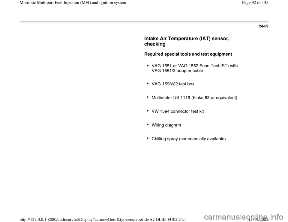AUDI A8 2000 D2 / 1.G AEB Engine Motronic MFI And Ignition System 24-69
      
Intake Air Temperature (IAT) sensor, 
checking
 
     
Required special tools and test equipment  
     
VAG 1551 or VAG 1552 Scan Tool (ST) with 
VAG 1551/3 adapter cable 
     VAG 1598/