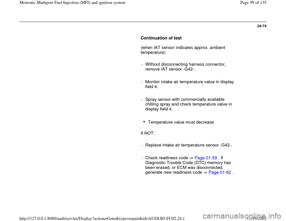 AUDI A8 2000 D2 / 1.G AEB Engine Motronic MFI And Ignition System 24-74
      
Continuation of test  
      (when IAT sensor indicates approx. ambient 
temperature)  
     
-  Without disconnecting harness connector, 
remove IAT sensor -G42-. 
     
-  Monitor intak