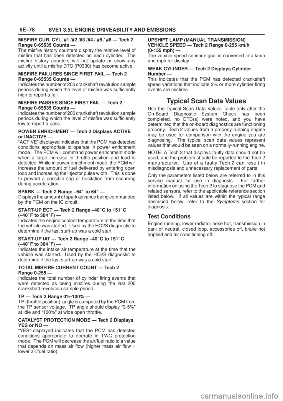 ISUZU AXIOM 2002  Service Repair Manual 6E±78
6VE1 3.5L ENGINE DRIVEABILITY AND EMISSIONS
MISFIRE CUR. CYL. #1 /#2 /#3 /#4 / #5 / #6 Ð Tech 2
Range 0-65535 Counts Ð
The misfire history counters display the relative level of
misfire that 