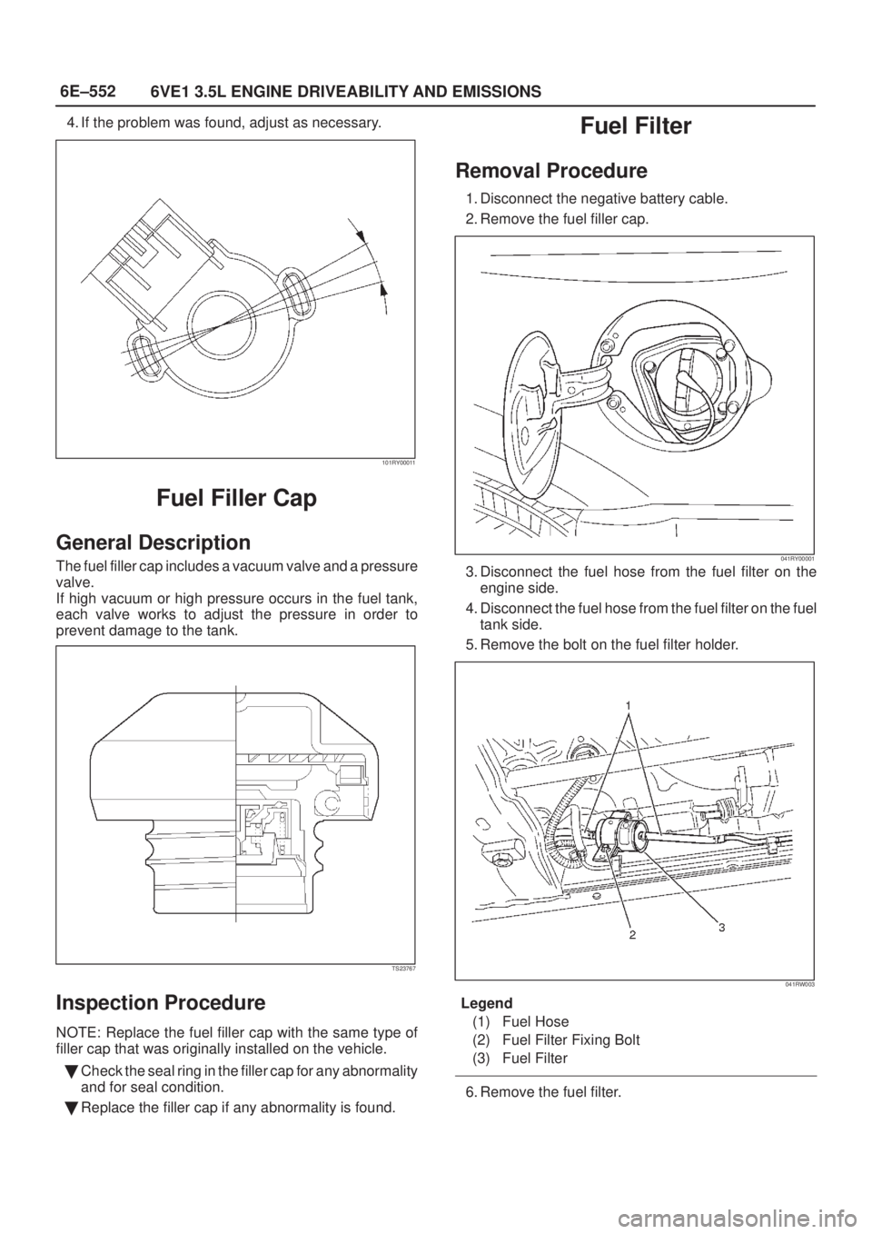 ISUZU AXIOM 2002  Service Repair Manual 6E±552
6VE1 3.5L ENGINE DRIVEABILITY AND EMISSIONS
4. If the problem was found, adjust as necessary.
101RY00011
Fuel Filler Cap
General Description
The fuel filler cap includes a vacuum valve and a p