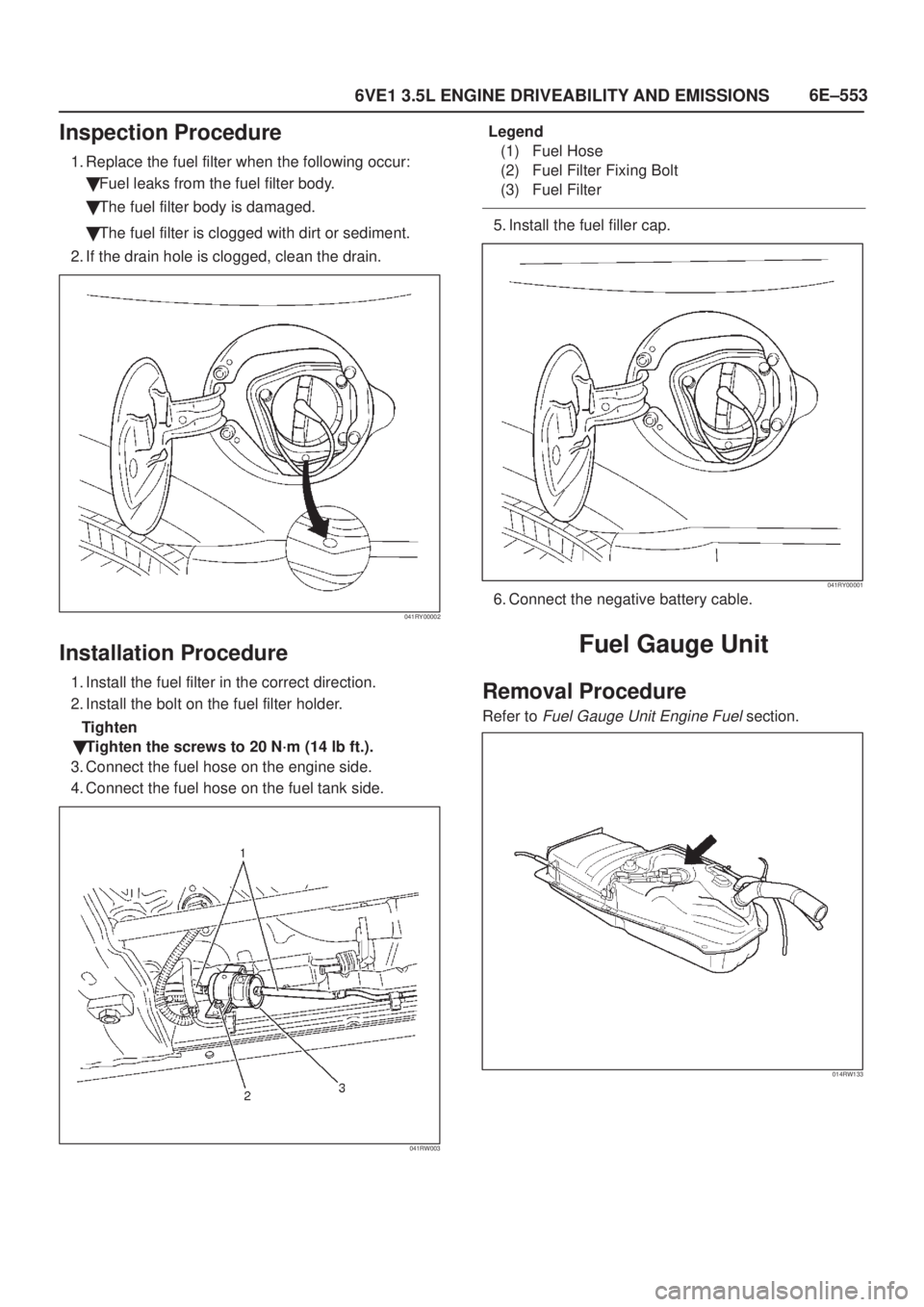 ISUZU AXIOM 2002  Service Repair Manual 6E±553
6VE1 3.5L ENGINE DRIVEABILITY AND EMISSIONS
Inspection Procedure
1. Replace the fuel filter when the following occur:
Fuel leaks from the fuel filter body.
The fuel filter body is damaged.
