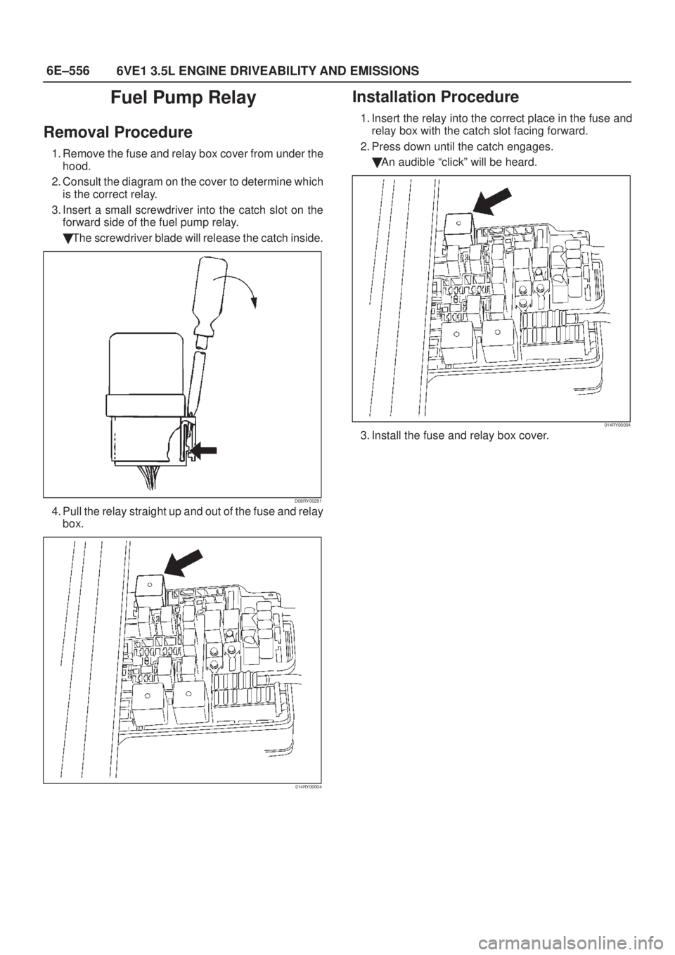 ISUZU AXIOM 2002  Service Repair Manual 6E±556
6VE1 3.5L ENGINE DRIVEABILITY AND EMISSIONS
Fuel Pump Relay
Removal Procedure
1. Remove the fuse and relay box cover from under the
hood.
2. Consult the diagram on the cover to determine which