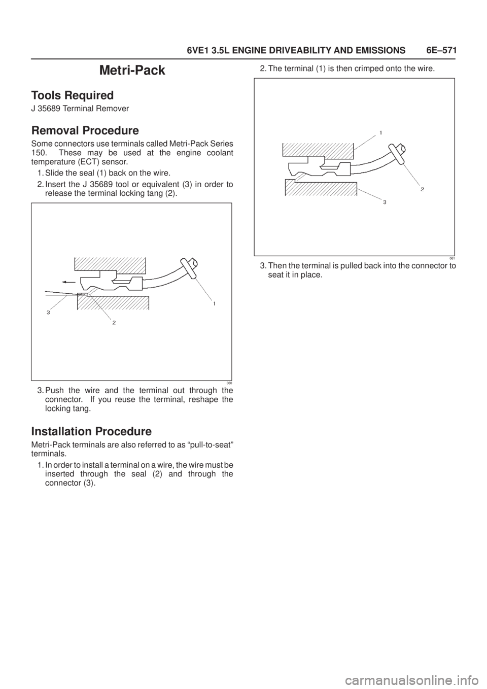 ISUZU AXIOM 2002  Service Repair Manual 6E±571
6VE1 3.5L ENGINE DRIVEABILITY AND EMISSIONS
Metri-Pack
Tools Required
J 35689 Terminal Remover
Removal Procedure
Some connectors use terminals called Metri-Pack Series
150.  These may be used 
