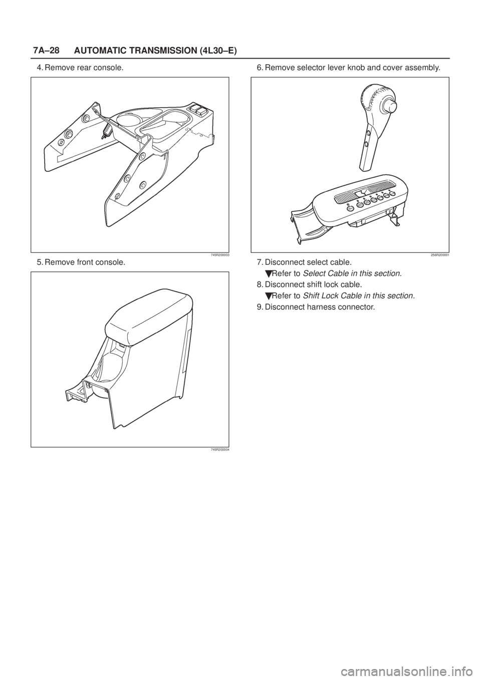 ISUZU AXIOM 2002  Service Repair Manual 7A±28
AUTOMATIC TRANSMISSION (4L30±E)
4. Remove rear console.
745R200003
5. Remove front console.
745R200004
6. Remove selector lever knob and cover assembly.
256R200001
7. Disconnect select cable.
