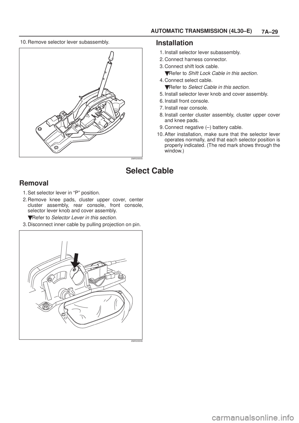 ISUZU AXIOM 2002  Service Repair Manual 7A±29 AUTOMATIC TRANSMISSION (4L30±E)
10. Remove selector lever subassembly.
256R200005
Installation
1. Install selector lever subassembly.
2. Connect harness connector.
3. Connect shift lock cable.