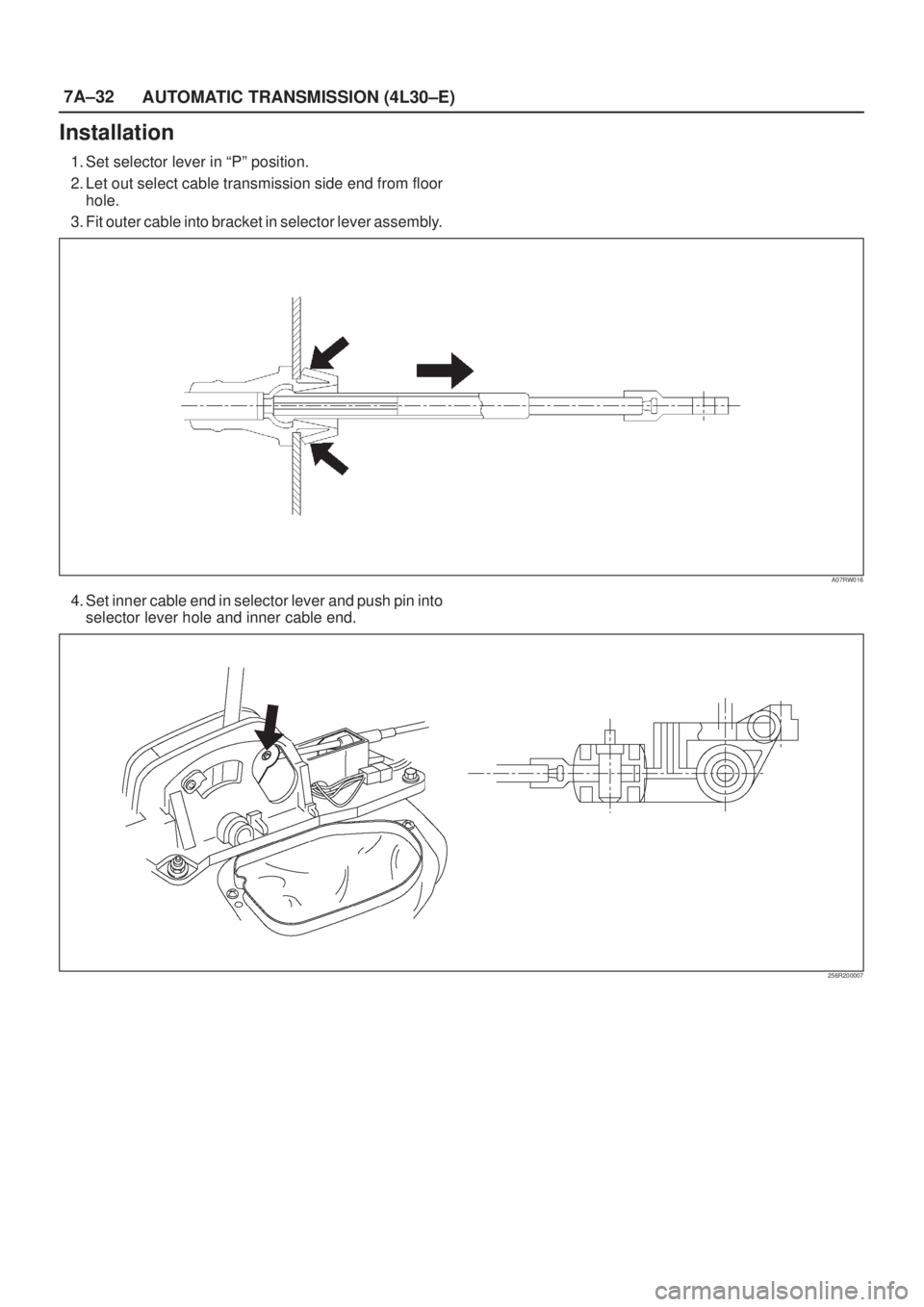 ISUZU AXIOM 2002  Service Repair Manual 7A±32
AUTOMATIC TRANSMISSION (4L30±E)
Installation
1. Set selector lever in ªPº position.
2. Let out select cable transmission side end from floor
hole.
3. Fit outer cable into bracket in selector