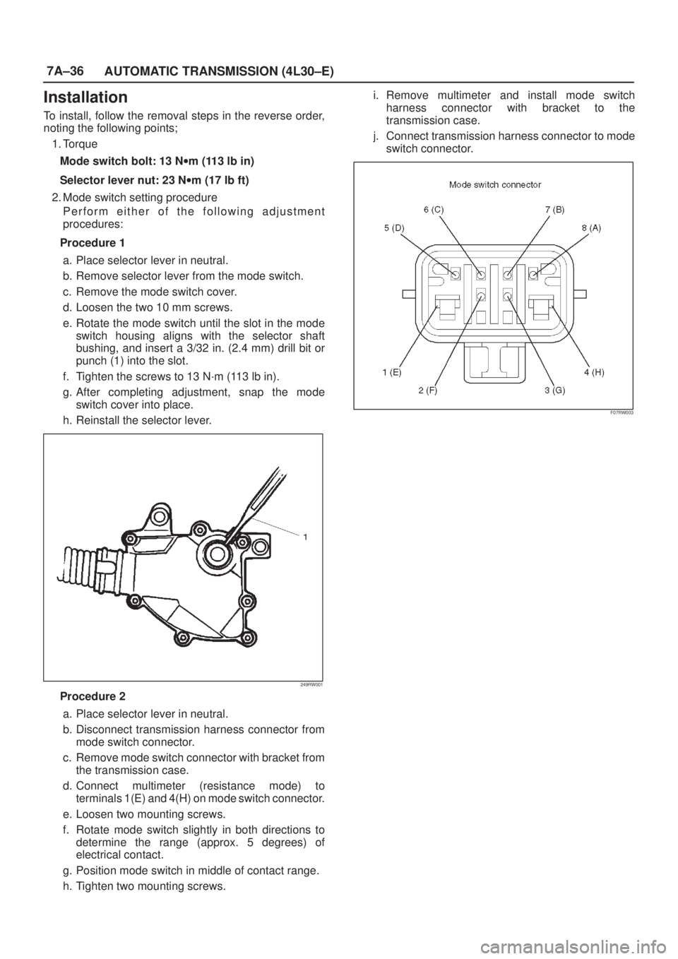 ISUZU AXIOM 2002  Service Repair Manual 7A±36
AUTOMATIC TRANSMISSION (4L30±E)
Installation
To install, follow the removal steps in the reverse order,
noting the following points;
1. Torque
Mode switch bolt: 13 Nwm (113 lb in)
Selector lev
