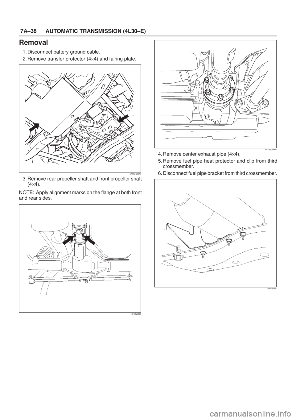 ISUZU AXIOM 2002  Service Repair Manual 7A±38
AUTOMATIC TRANSMISSION (4L30±E)
Removal
1. Disconnect battery ground cable.
2. Remove transfer protector (4y4) and fairing plate.
150R200001
3. Remove rear propeller shaft and front propeller 
