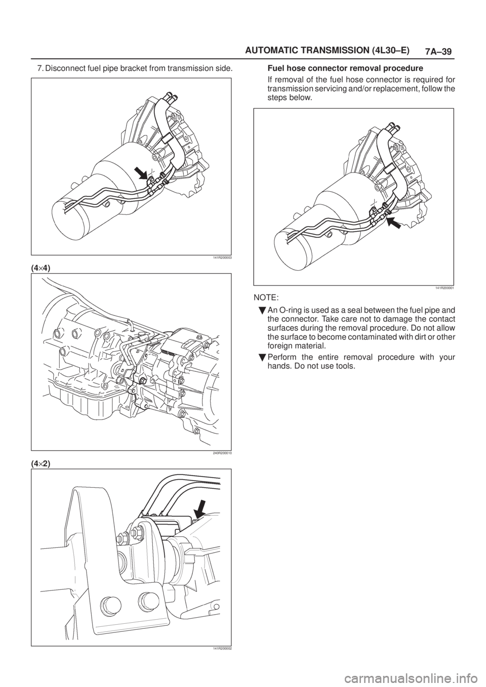 ISUZU AXIOM 2002  Service Repair Manual 7A±39 AUTOMATIC TRANSMISSION (4L30±E)
7. Disconnect fuel pipe bracket from transmission side.
141R200003
(4y4)
240R200010
(4y2)
141R200002
Fuel hose connector removal procedure
If removal of the fue