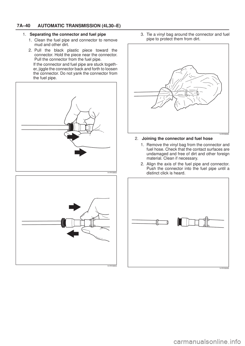 ISUZU AXIOM 2002  Service Repair Manual 7A±40
AUTOMATIC TRANSMISSION (4L30±E)
1.Separating the connector and fuel pipe
1. Clean the fuel pipe and connector to remove
mud and other dirt.
2. Pull the black plastic piece toward the
connector