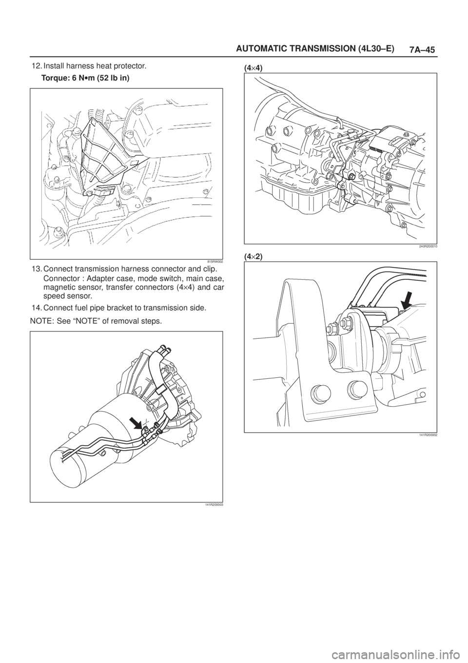ISUZU AXIOM 2002  Service Repair Manual 7A±45 AUTOMATIC TRANSMISSION (4L30±E)
12. Install harness heat protector.
Torque: 6 Nwm (52 lb in)
815RW002
13. Connect transmission harness connector and clip.
Connector : Adapter case, mode switch