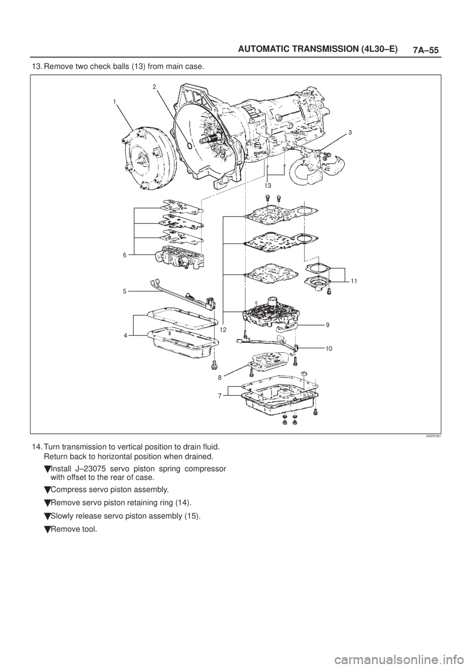 ISUZU AXIOM 2002  Service Repair Manual 7A±55 AUTOMATIC TRANSMISSION (4L30±E)
13. Remove two check balls (13) from main case.
240RY001
14. Turn transmission to vertical position to drain fluid.
Return back to horizontal position when drai