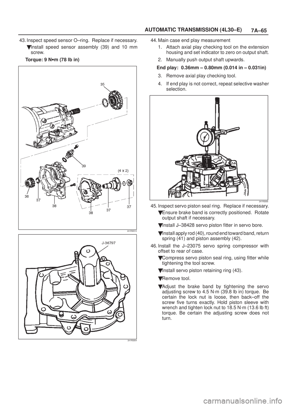 ISUZU AXIOM 2002  Service Repair Manual 7A±65 AUTOMATIC TRANSMISSION (4L30±E)
43. Inspect speed sensor O±ring.  Replace if necessary.
Install speed sensor assembly (39) and 10 mm
screw. 
Torque: 9 Nwm (78 lb in)
241RW013
241RS004
44. Ma