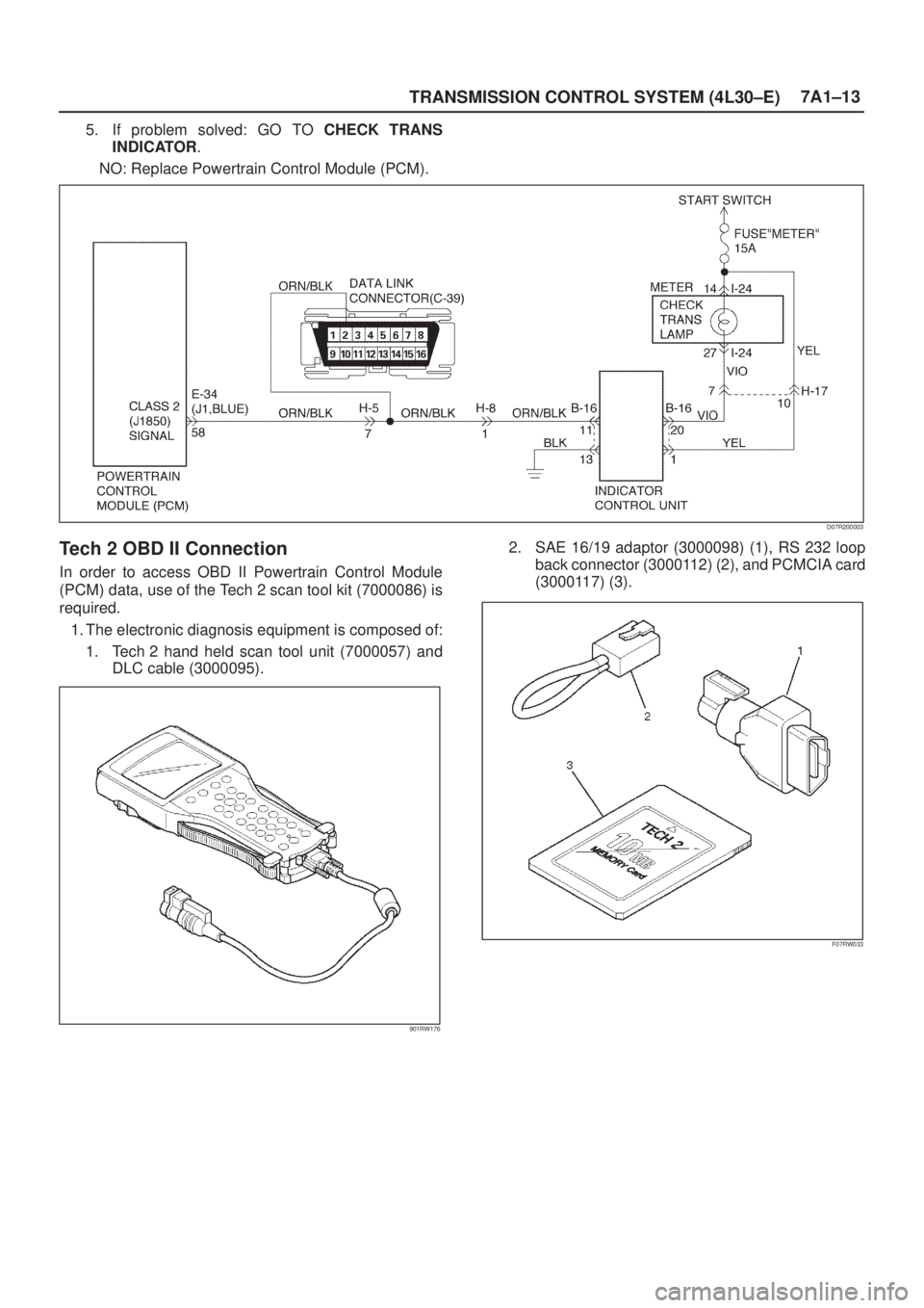ISUZU AXIOM 2002  Service Repair Manual TRANSMISSION CONTROL SYSTEM (4L30±E)7A1±13
5. If problem solved: GO TO CHECK TRANS
INDICATOR.
NO: Replace Powertrain Control Module (PCM).
D07R200003
Tech 2 OBD II Connection
In order to access OBD 
