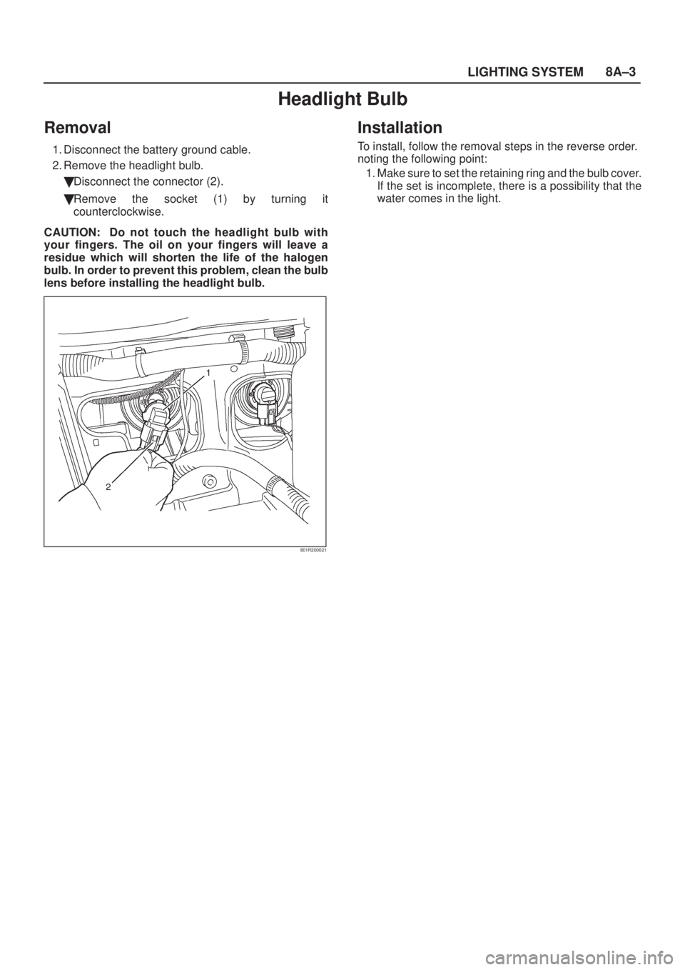 ISUZU AXIOM 2002  Service Repair Manual LIGHTING SYSTEM8A±3
Headlight Bulb
Removal
1. Disconnect the battery ground cable.
2. Remove the headlight bulb.
Disconnect the connector (2).
Remove the socket (1) by turning it
counterclockwise.
