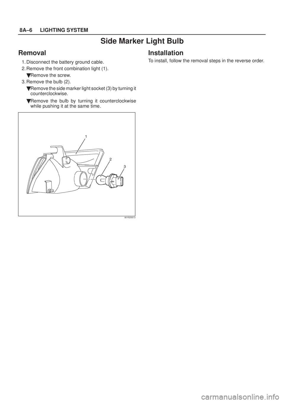 ISUZU AXIOM 2002  Service Repair Manual 8A±6LIGHTING SYSTEM
Side Marker Light Bulb
Removal
1. Disconnect the battery ground cable.
2. Remove the front combination light (1).
Remove the screw.
3. Remove the bulb (2).
Remove the side marke