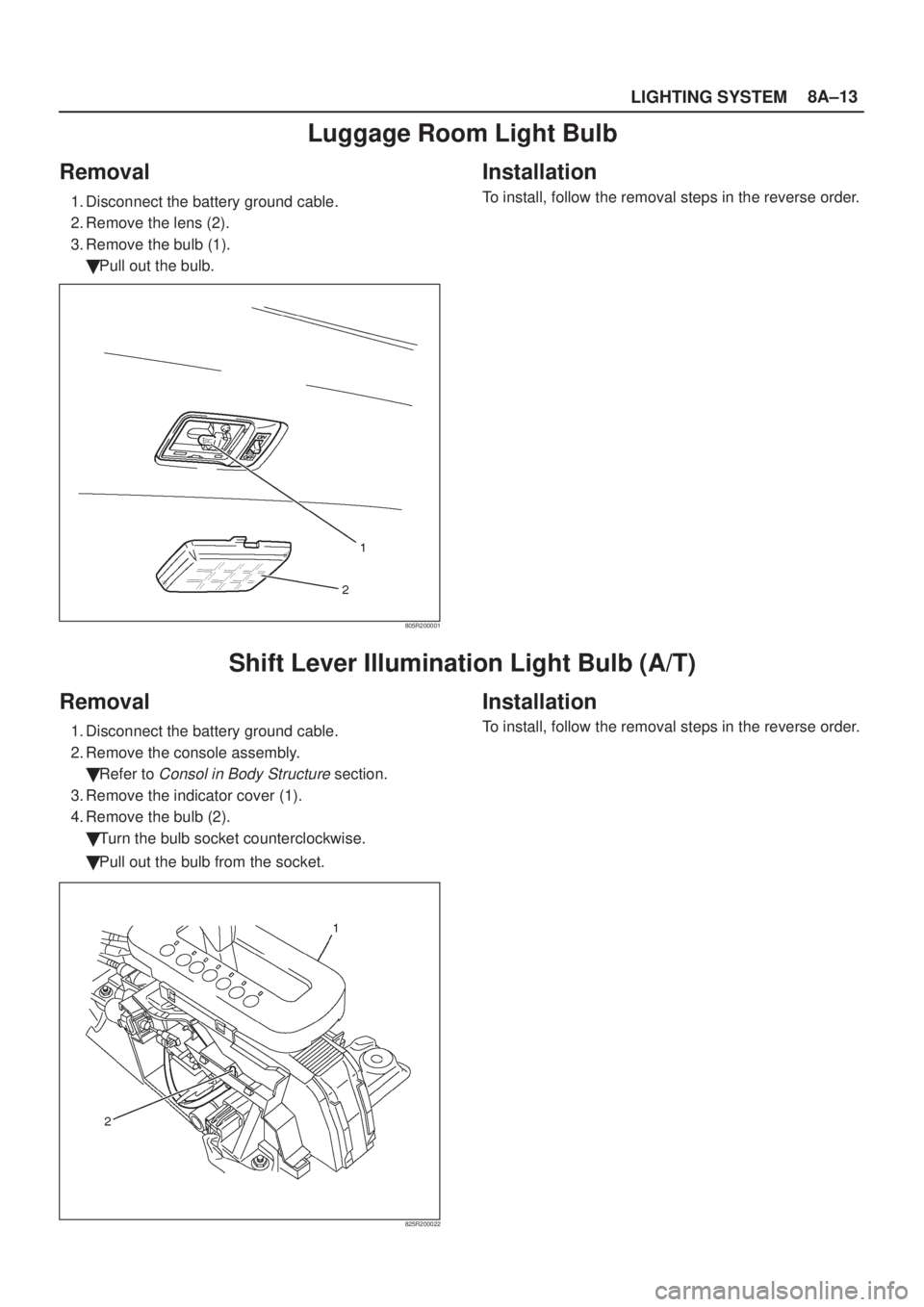 ISUZU AXIOM 2002  Service Repair Manual LIGHTING SYSTEM8A±13
Luggage Room Light Bulb
Removal
1. Disconnect the battery ground cable.
2. Remove the lens (2).
3. Remove the bulb (1).
Pull out the bulb.
805R200001
Installation
To install, fo