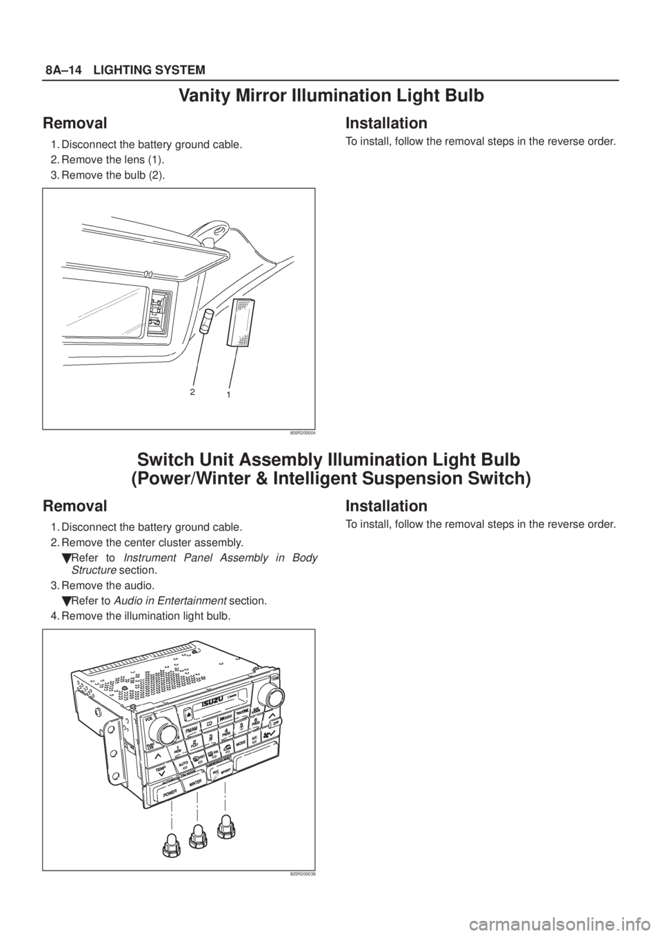 ISUZU AXIOM 2002  Service Repair Manual 8A±14LIGHTING SYSTEM
Vanity Mirror Illumination Light Bulb
Removal
1. Disconnect the battery ground cable.
2. Remove the lens (1).
3. Remove the bulb (2).
805R200004
Installation
To install, follow t