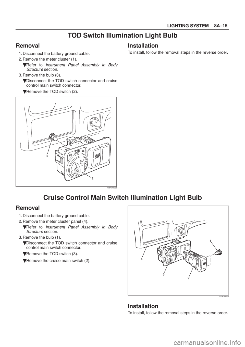 ISUZU AXIOM 2002  Service Repair Manual LIGHTING SYSTEM8A±15
TOD Switch Illumination Light Bulb
Removal
1. Disconnect the battery ground cable.
2. Remove the meter cluster (1).
Refer to 
Instrument Panel Assembly in Body
Structure
 sectio
