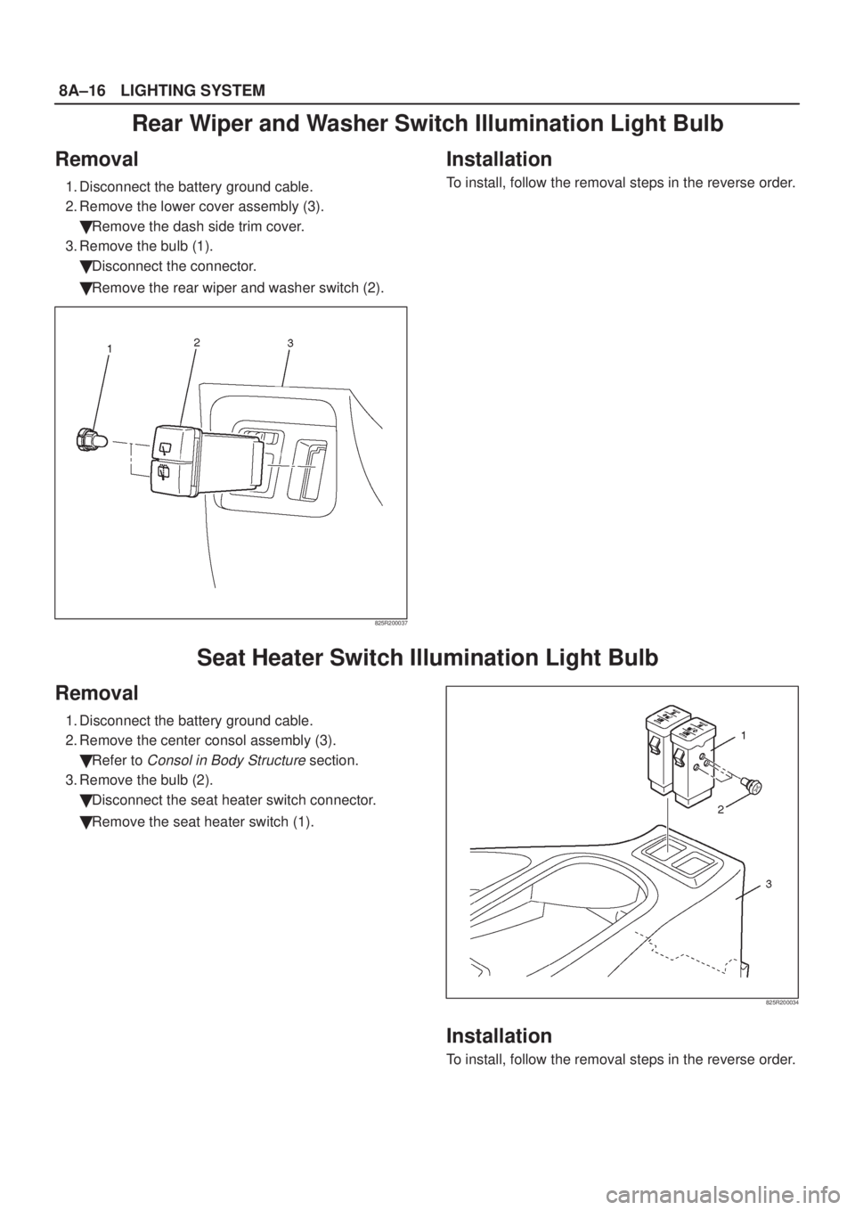 ISUZU AXIOM 2002  Service Repair Manual 8A±16LIGHTING SYSTEM
Rear Wiper and Washer Switch Illumination Light Bulb
Removal
1. Disconnect the battery ground cable.
2. Remove the lower cover assembly (3).
Remove the dash side trim cover.
3. 