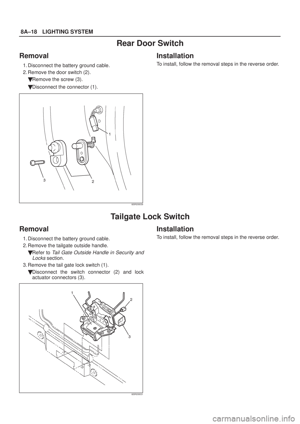ISUZU AXIOM 2002  Service Repair Manual 8A±18LIGHTING SYSTEM
Rear Door Switch
Removal
1. Disconnect the battery ground cable.
2. Remove the door switch (2).
Remove the screw (3).
Disconnect the connector (1).
825R200039
Installation
To i