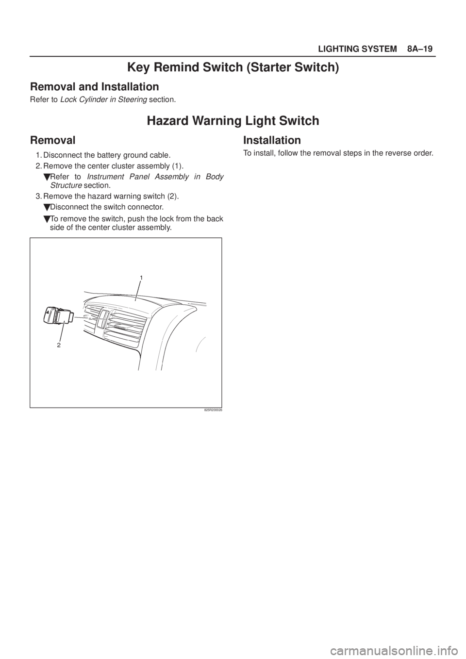 ISUZU AXIOM 2002  Service Repair Manual LIGHTING SYSTEM8A±19
Key Remind Switch (Starter Switch)
Removal and Installation
Refer to Lock Cylinder in Steering section.
Hazard Warning Light Switch
Removal
1. Disconnect the battery ground cable