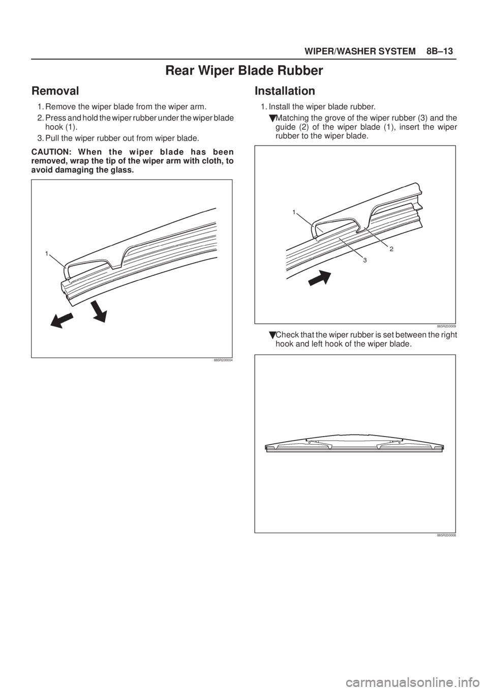 ISUZU AXIOM 2002  Service Repair Manual WIPER/WASHER SYSTEM8B±13
Rear Wiper Blade Rubber
Removal
1. Remove the wiper blade from the wiper arm.
2. Press and hold the wiper rubber under the wiper blade
hook (1).
3. Pull the wiper rubber out 