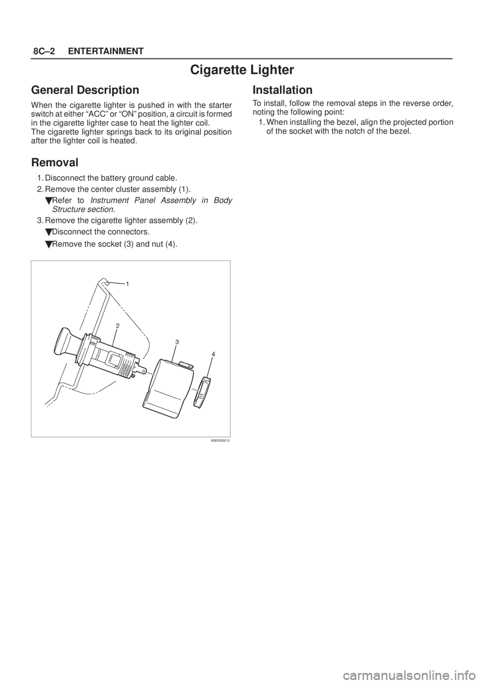 ISUZU AXIOM 2002  Service Repair Manual 8C±2ENTERTAINMENT
Cigarette Lighter
General Description
When the cigarette lighter is pushed in with the starter
switch at either ªACCº or ªONº position, a circuit is formed
in the cigarette ligh