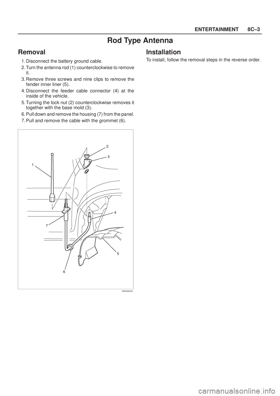 ISUZU AXIOM 2002  Service Repair Manual ENTERTAINMENT8C±3
Rod Type Antenna
Removal
1. Disconnect the battery ground cable.
2. Turn the antenna rod (1) counterclockwise to remove
it.
3. Remove three screws and nine clips to remove the
fende