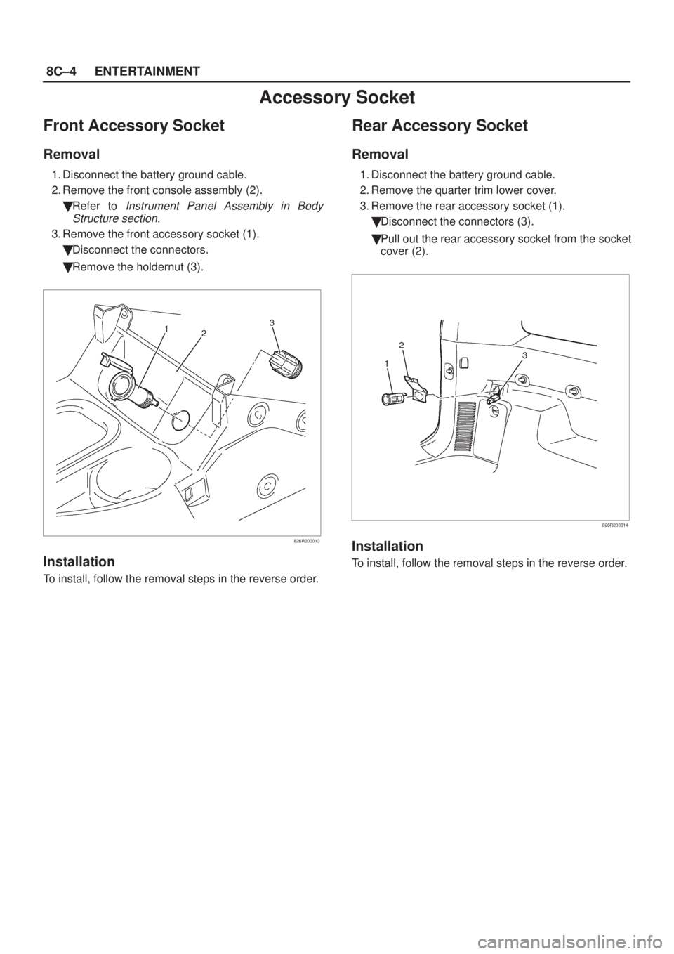 ISUZU AXIOM 2002  Service Repair Manual 8C±4ENTERTAINMENT
Accessory Socket
Front Accessory Socket
Removal
1. Disconnect the battery ground cable.
2. Remove the front console assembly (2).
Refer to 
Instrument Panel Assembly in Body
Struct