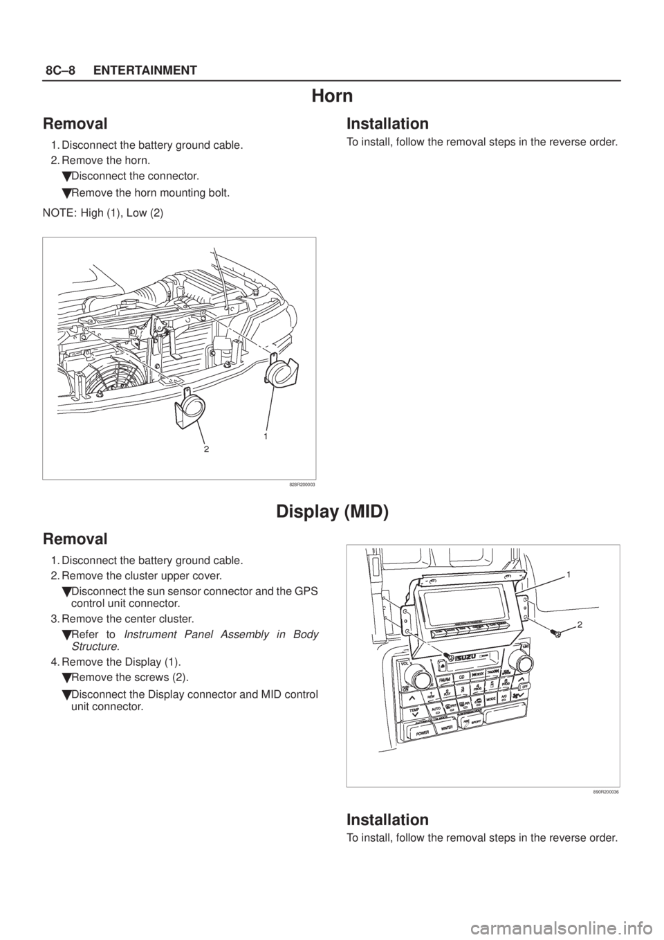 ISUZU AXIOM 2002  Service Repair Manual 8C±8ENTERTAINMENT
Horn
Removal
1. Disconnect the battery ground cable.
2. Remove the horn.
Disconnect the connector.
Remove the horn mounting bolt.
NOTE: High (1), Low (2)
828R200003
Installation
T