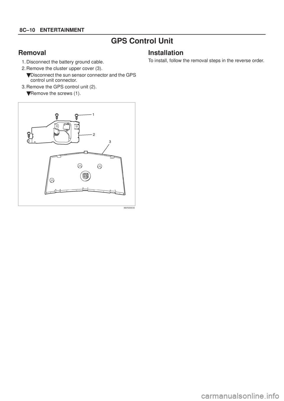 ISUZU AXIOM 2002  Service Repair Manual 8C±10ENTERTAINMENT
GPS Control Unit
Removal
1. Disconnect the battery ground cable.
2. Remove the cluster upper cover (3).
Disconnect the sun sensor connector and the GPS
control unit connector.
3. 