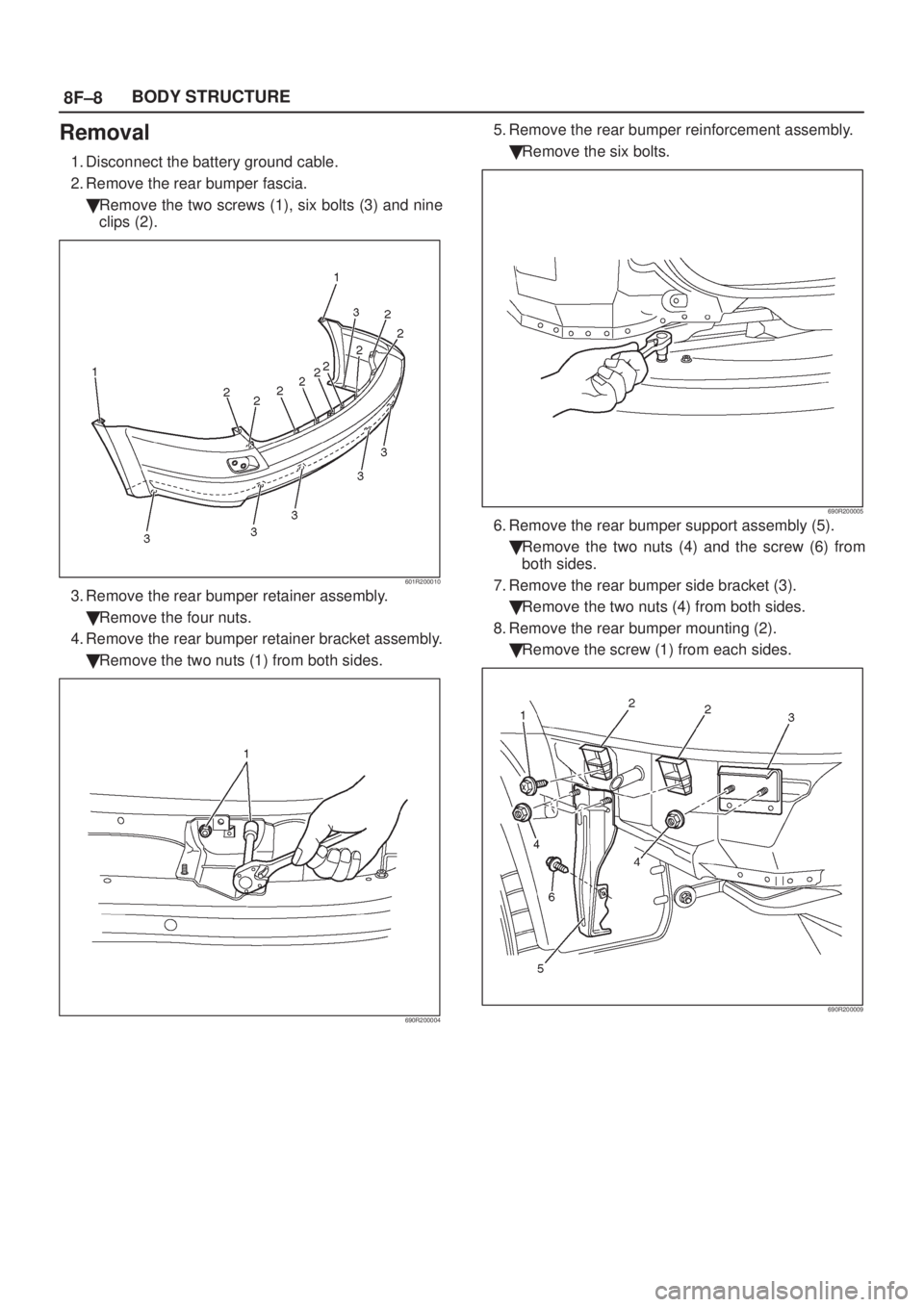 ISUZU AXIOM 2002  Service Repair Manual 8F±8BODY STRUCTURE
Removal
1. Disconnect the battery ground cable.
2. Remove the rear bumper fascia.
Remove the two screws (1), six bolts (3) and nine
clips (2).
601R200010
3. Remove the rear bumper