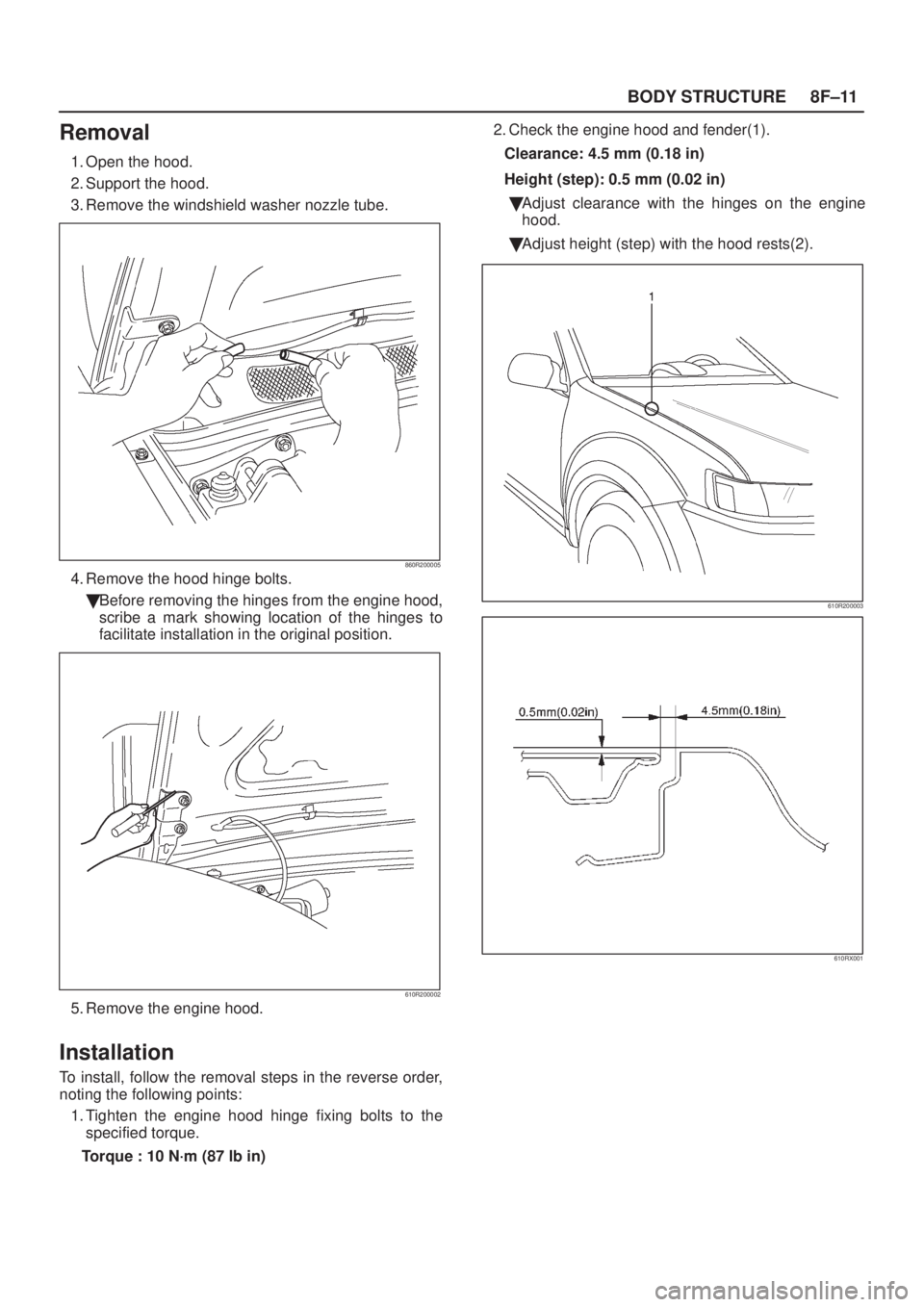 ISUZU AXIOM 2002  Service Repair Manual 8F±11 BODY STRUCTURE
Removal
1. Open the hood.
2. Support the hood.
3. Remove the windshield washer nozzle tube.
860R200005
4. Remove the hood hinge bolts.
Before removing the hinges from the engine
