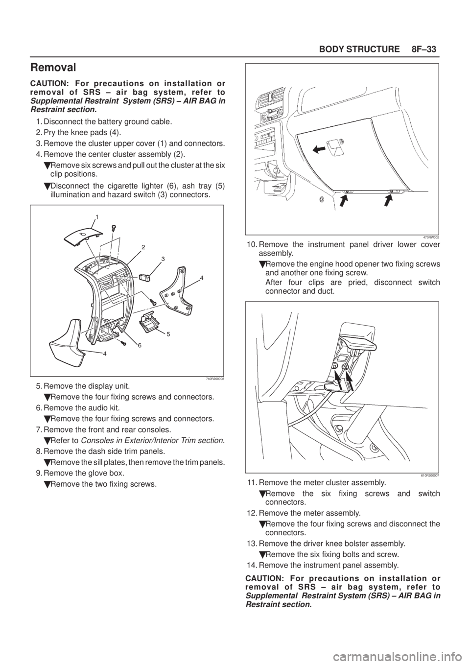 ISUZU AXIOM 2002  Service Repair Manual 8F±33 BODY STRUCTURE
Removal
CAUTION: F o r p recautions on installation or
removal of SRS ± air bag system, refer to
Supplemental Restraint  System (SRS) ± AIR BAG in
Restraint section.
1. Disconn