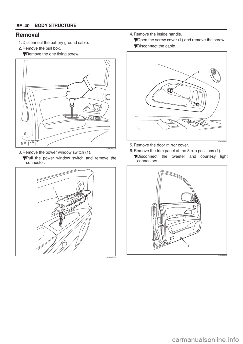 ISUZU AXIOM 2002  Service Repair Manual 8F±40BODY STRUCTURE
Removal
1. Disconnect the battery ground cable.
2. Remove the pull box.
Remove the one fixing screw.
635R200004
3. Remove the power window switch (1).
Pull the power window swit