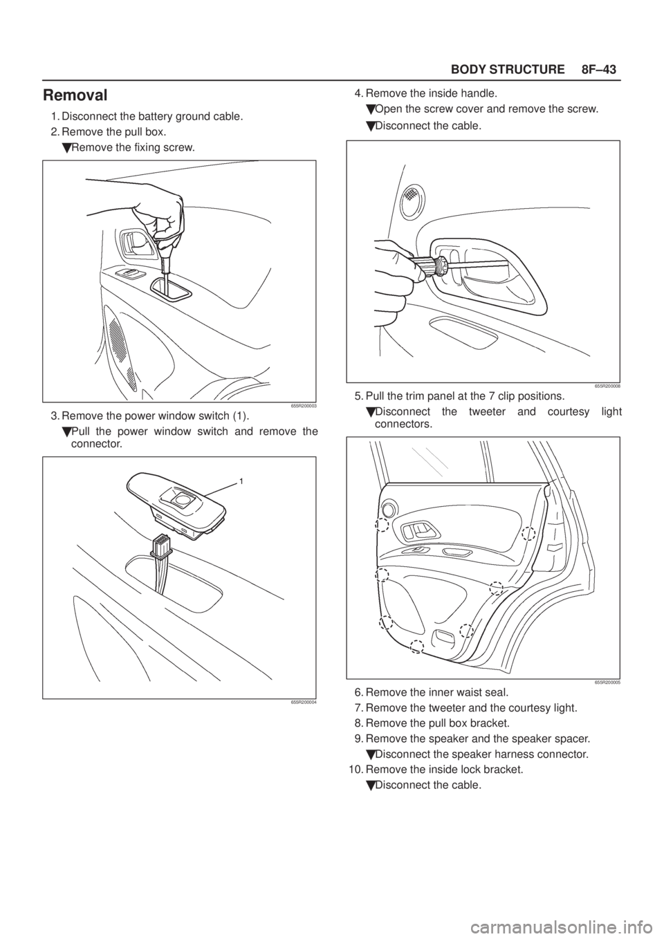 ISUZU AXIOM 2002  Service Repair Manual 8F±43 BODY STRUCTURE
Removal
1. Disconnect the battery ground cable.
2. Remove the pull box.
Remove the fixing screw.
655R200003
3. Remove the power window switch (1).
Pull the power window switch 