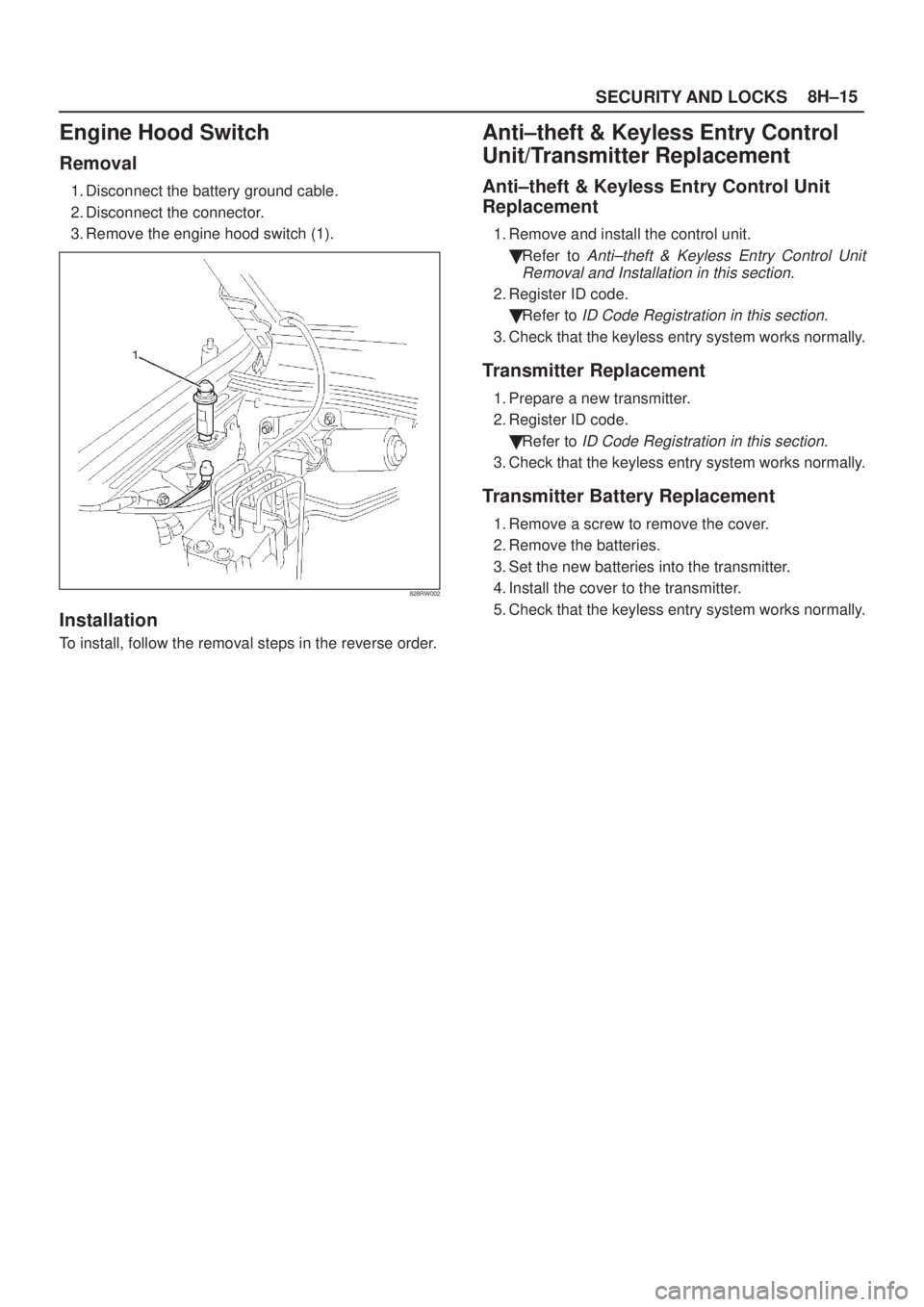 ISUZU AXIOM 2002 Service Repair Manual SECURITY AND LOCKS8H±15
Engine Hood Switch
Removal
1. Disconnect the battery ground cable.
2. Disconnect the connector.
3. Remove the engine hood switch (1).
828RW002
Installation
To install, follow ISUZU AXIOM 2002 Service Repair Manual SECURITY AND LOCKS8H±15
Engine Hood Switch
Removal
1. Disconnect the battery ground cable.
2. Disconnect the connector.
3. Remove the engine hood switch (1).
828RW002
Installation
To install, follow