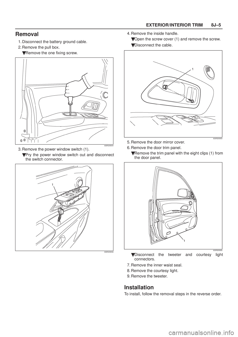 ISUZU AXIOM 2002  Service Repair Manual EXTERIOR/INTERIOR TRIM8J±5
Removal
1. Disconnect the battery ground cable.
2. Remove the pull box.
Remove the one fixing screw.
635R200004
3. Remove the power window switch (1).
Pry the power windo