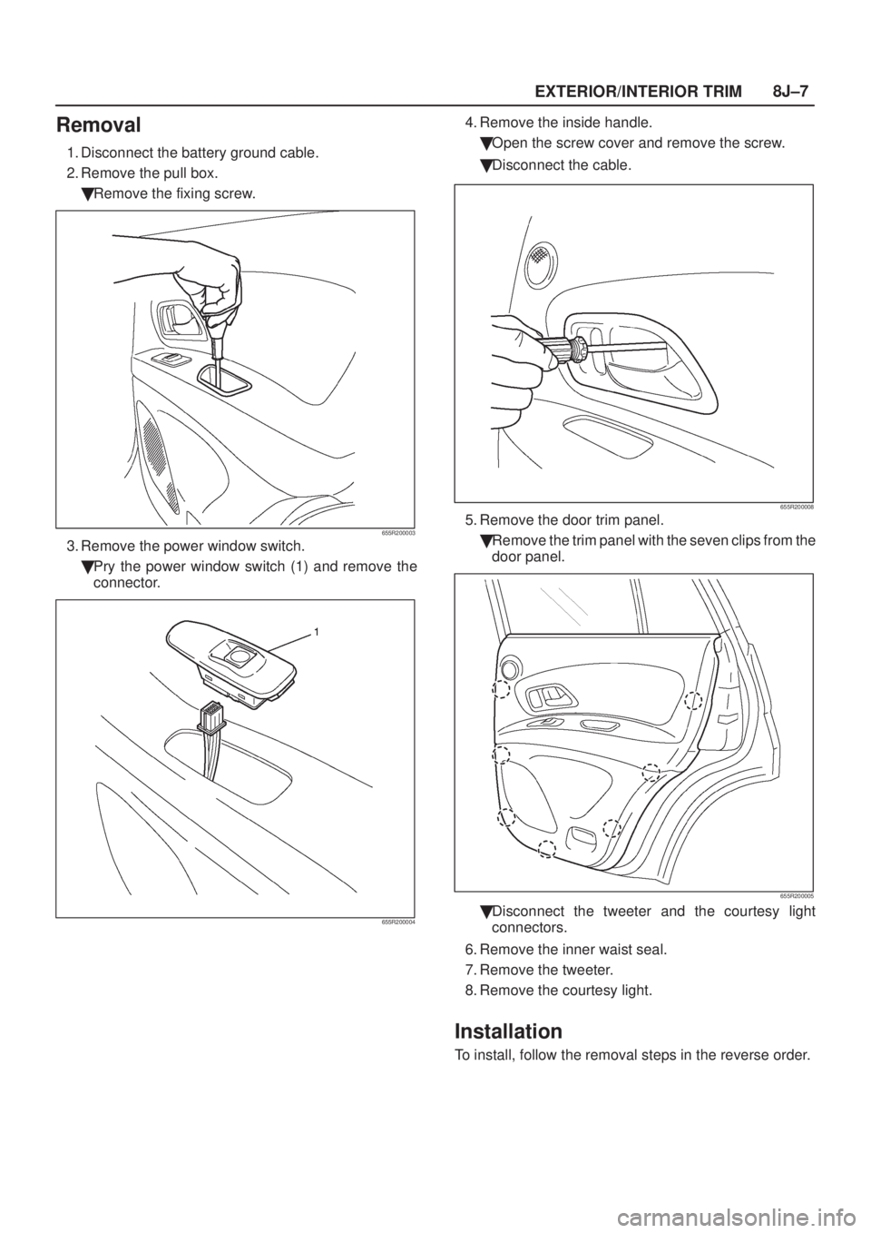 ISUZU AXIOM 2002  Service Repair Manual EXTERIOR/INTERIOR TRIM8J±7
Removal
1. Disconnect the battery ground cable.
2. Remove the pull box.
Remove the fixing screw.
655R200003
3. Remove the power window switch.
Pry the power window switch
