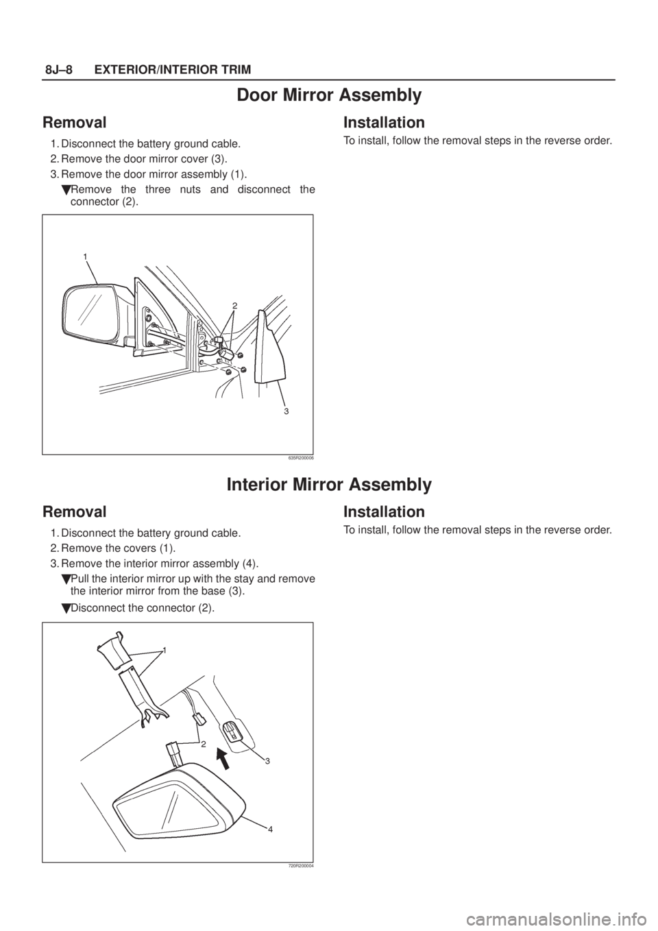 ISUZU AXIOM 2002  Service Repair Manual 8J±8EXTERIOR/INTERIOR TRIM
Door Mirror Assembly
Removal
1. Disconnect the battery ground cable.
2. Remove the door mirror cover (3).
3. Remove the door mirror assembly (1).
Remove the three nuts and