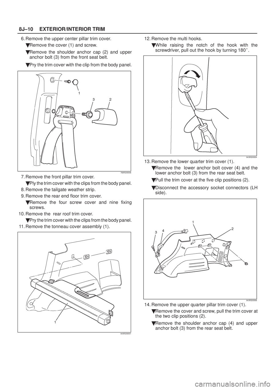 ISUZU AXIOM 2002  Service Repair Manual 8J±10EXTERIOR/INTERIOR TRIM
6. Remove the upper center pillar trim cover.
Remove the cover (1) and screw.
Remove the shoulder anchor cap (2) and upper
anchor bolt (3) from the front seat belt.
Pry