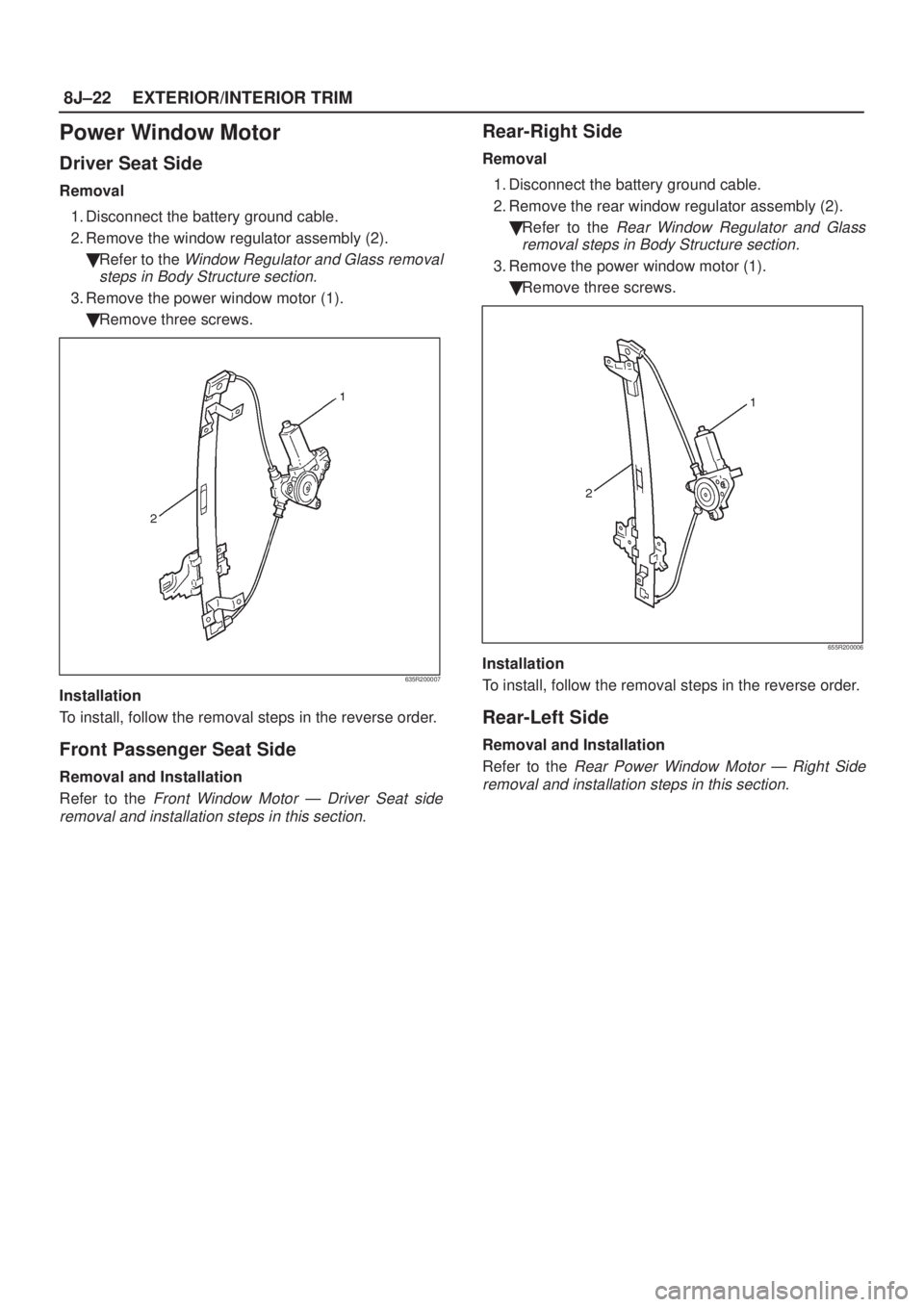 ISUZU AXIOM 2002  Service Repair Manual 8J±22EXTERIOR/INTERIOR TRIM
Power Window Motor
Driver Seat Side
Removal
1. Disconnect the battery ground cable.
2. Remove the window regulator assembly (2).
Refer to the 
Window Regulator and Glass 