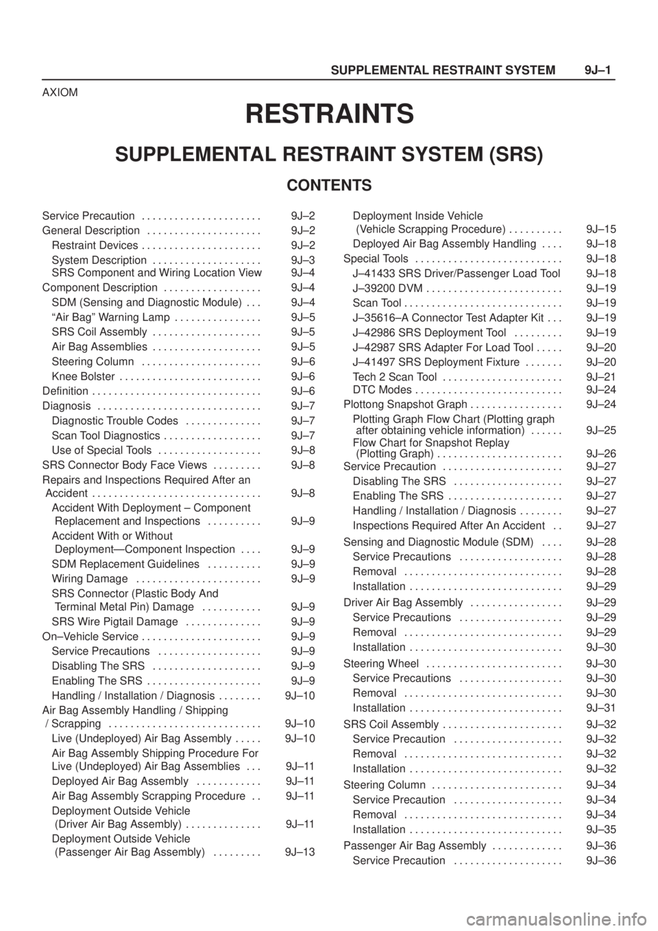 ISUZU AXIOM 2002 Service Repair Manual SUPPLEMENTAL RESTRAINT SYSTEM9J±1
AXIOM
RESTRAINTS
SUPPLEMENTAL RESTRAINT SYSTEM (SRS)
CONTENTS
Service Precaution 9J±2. . . . . . . . . . . . . . . . . . . . . .
General Description 9J±2. . . . . ISUZU AXIOM 2002 Service Repair Manual SUPPLEMENTAL RESTRAINT SYSTEM9J±1
AXIOM
RESTRAINTS
SUPPLEMENTAL RESTRAINT SYSTEM (SRS)
CONTENTS
Service Precaution 9J±2. . . . . . . . . . . . . . . . . . . . . .
General Description 9J±2. . . . .