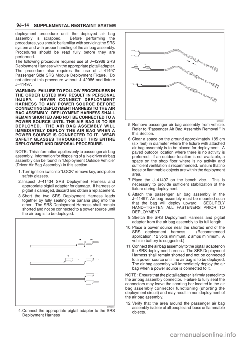 ISUZU AXIOM 2002  Service Repair Manual SUPPLEMENTAL RESTRAINT SYSTEM 9J±14
deployment procedure until the deployed air bag
assembly is scrapped.  Before performing the
procedures, you should be familiar with servicing the SRS
system and w