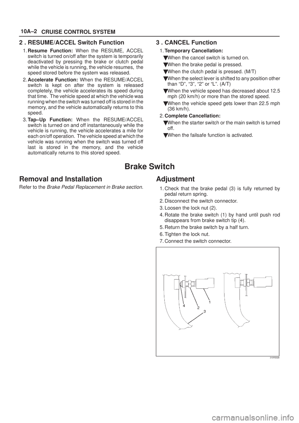ISUZU AXIOM 2002  Service Repair Manual 10A±2
CRUISE CONTROL SYSTEM
2 . RESUME/ACCEL Switch Function
1.Resume Function: When the RESUME, ACCEL
switch is turned on/off after the system is temporarily
deactivated by pressing the brake or clu